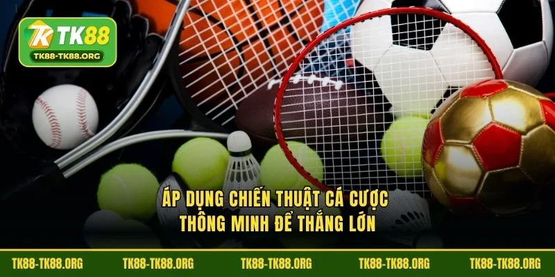 Áp dụng chiến thuật cá cược thông minh để thắng lớn