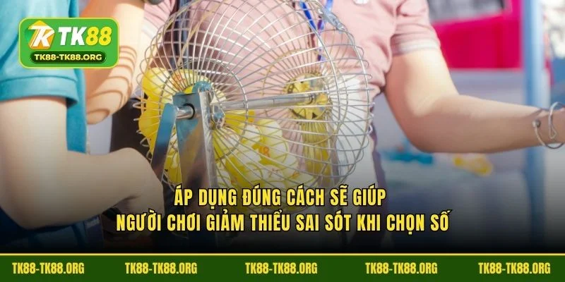 Áp dụng đúng cách sẽ giúp người chơi giảm thiểu sai sót khi chọn số