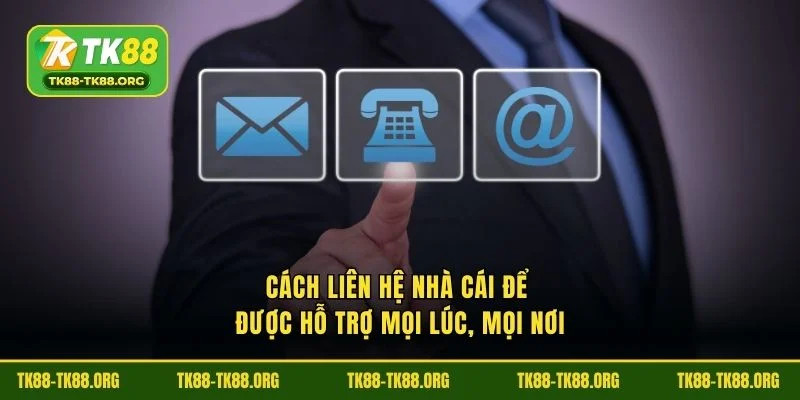 Cách liên hệ nhà cái để được hỗ trợ mọi lúc, mọi nơi