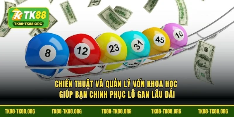 Chiến thuật và quản lý vốn khoa học giúp bạn chinh phục lô gan lâu dài