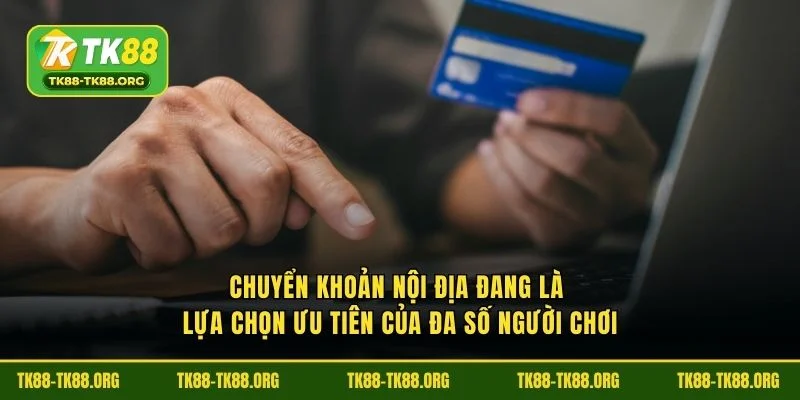 Chuyển khoản nội địa đang là lựa chọn ưu tiên của đa số người chơi