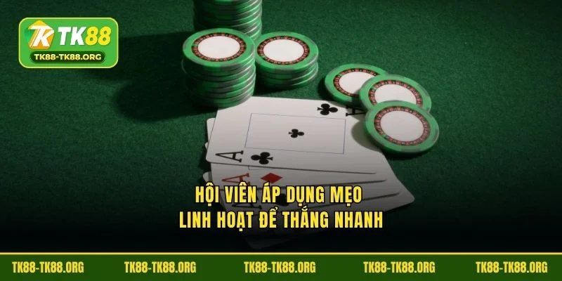 Hội viên áp dụng mẹo linh hoạt để thắng nhanh