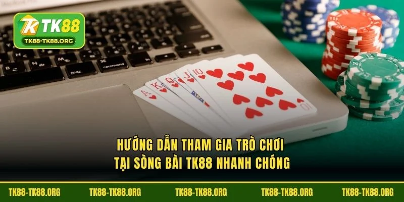 Hướng dẫn tham gia trò chơi tại sòng bài TK88 nhanh chóng
