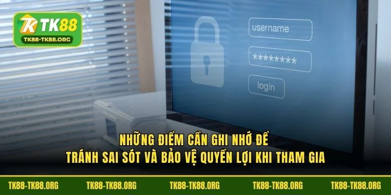 Những điểm cần ghi nhớ để tránh sai sót và bảo vệ quyền lợi khi tham gia