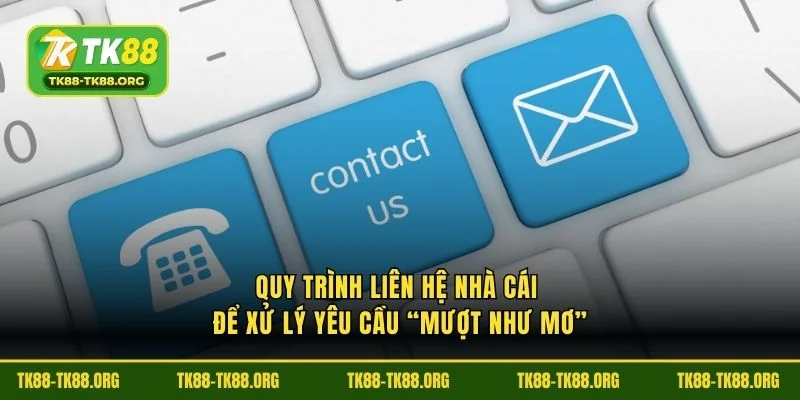 Quy trình liên hệ nhà cái để xử lý yêu cầu “mượt như mơ”