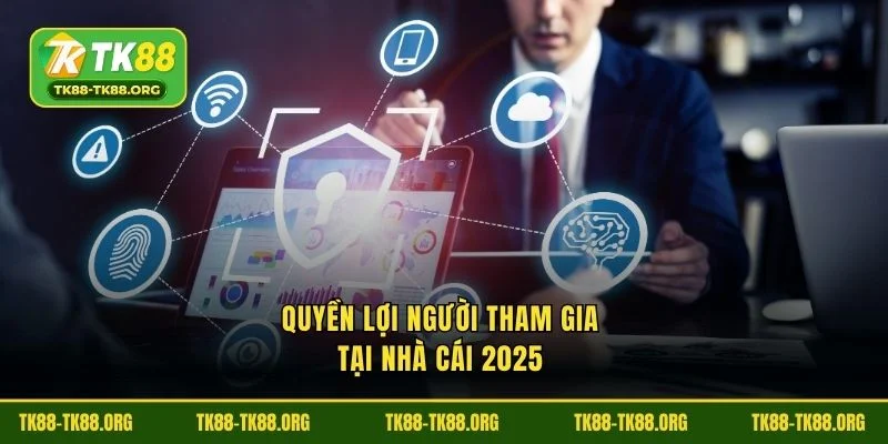 Quyền lợi người tham gia tại nhà cái 2025