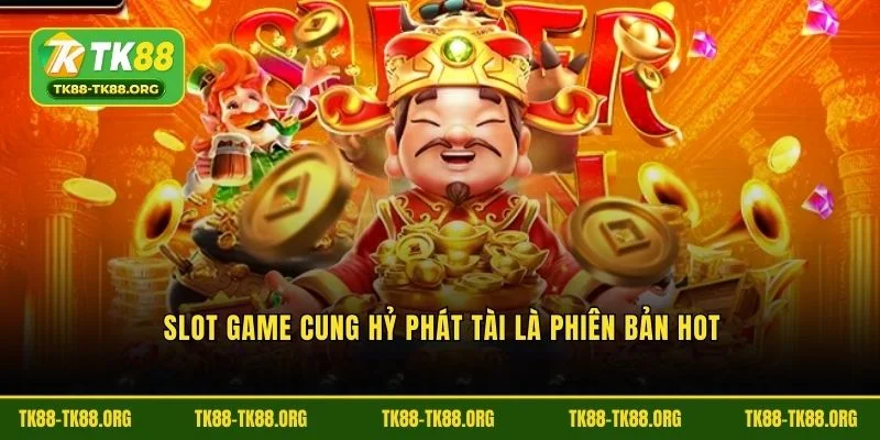 Slot game Cung Hỷ Phát Tài là phiên bản hot