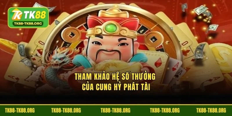 Tham khảo hệ số thưởng của Cung Hỷ Phát Tài