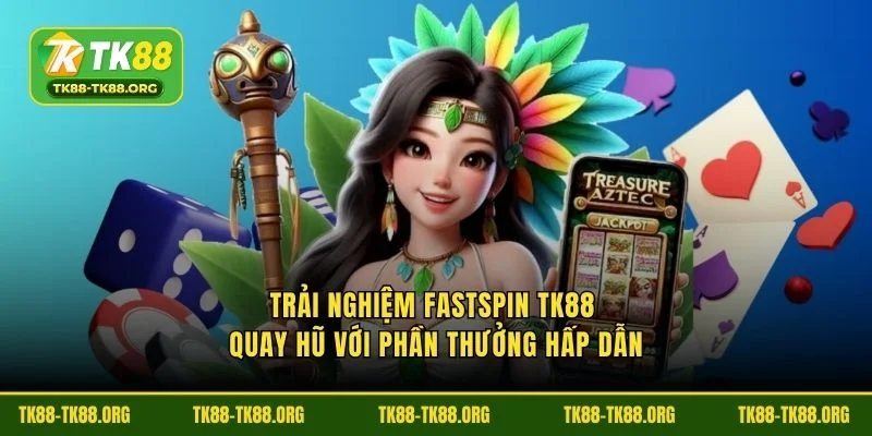 Trải nghiệm FastSpin TK88 quay hũ với phần thưởng hấp dẫn
