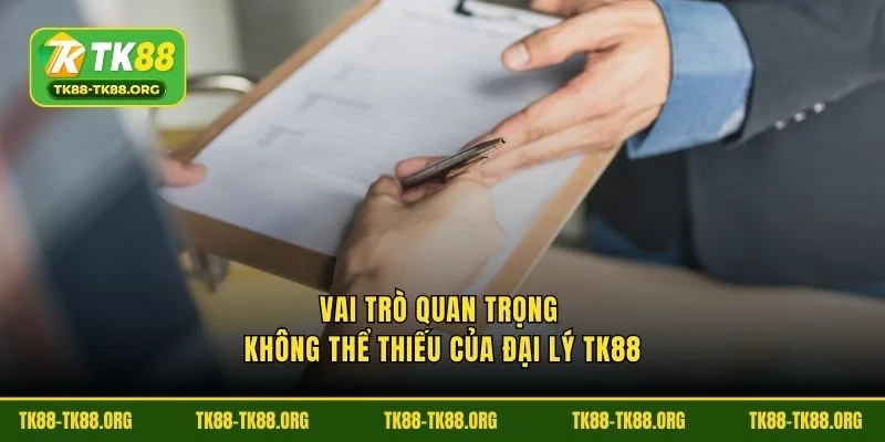 Vai trò quan trọng không thể thiếu của đại lý TK88