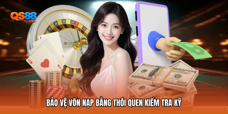 Bảo vệ vốn nạp bằng thói quen kiểm tra kỹ